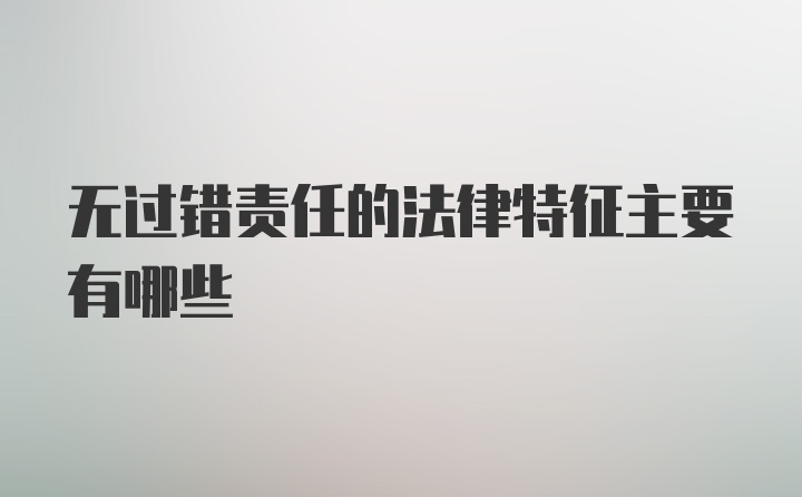 无过错责任的法律特征主要有哪些