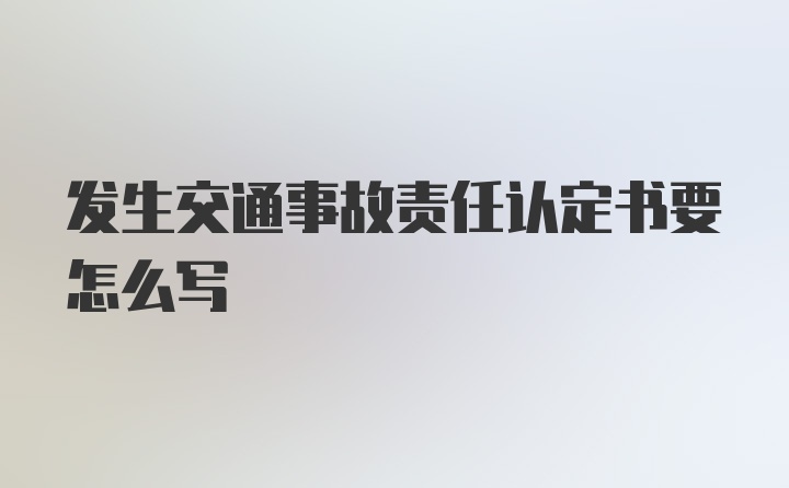 发生交通事故责任认定书要怎么写