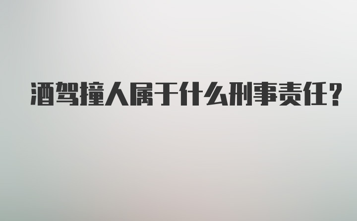 酒驾撞人属于什么刑事责任？