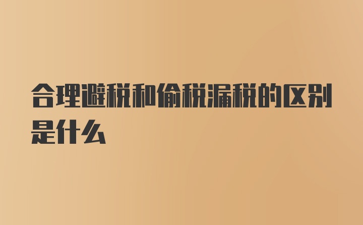 合理避税和偷税漏税的区别是什么