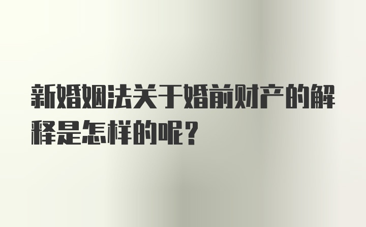 新婚姻法关于婚前财产的解释是怎样的呢？