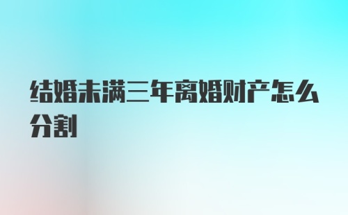 结婚未满三年离婚财产怎么分割