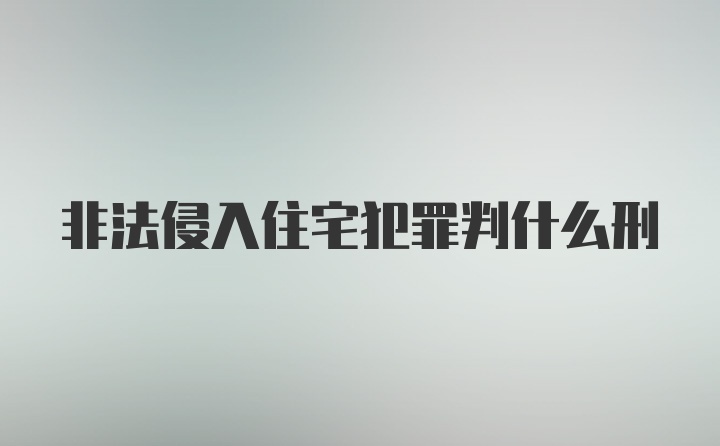 非法侵入住宅犯罪判什么刑