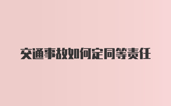 交通事故如何定同等责任