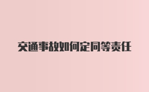 交通事故如何定同等责任