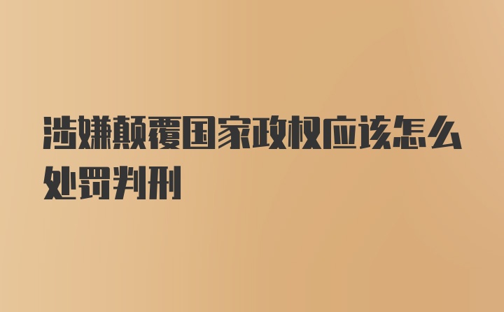 涉嫌颠覆国家政权应该怎么处罚判刑