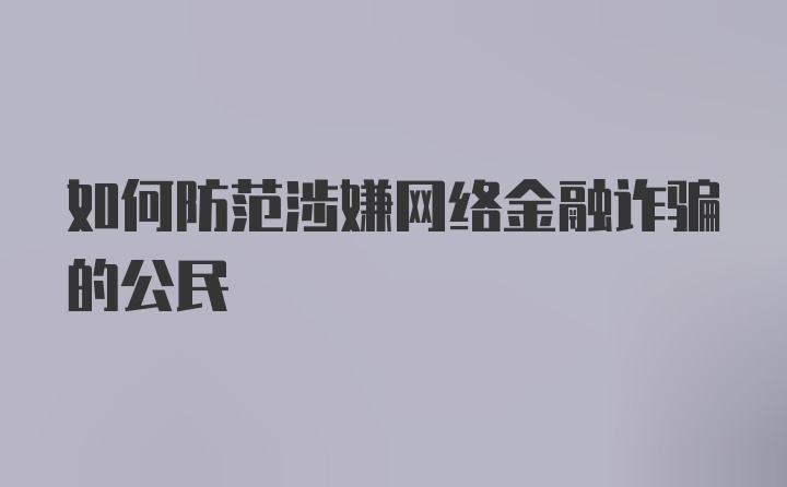 如何防范涉嫌网络金融诈骗的公民