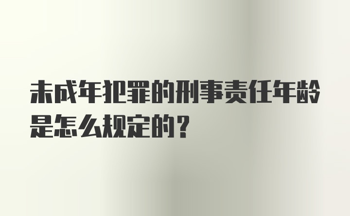 未成年犯罪的刑事责任年龄是怎么规定的？