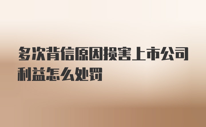 多次背信原因损害上市公司利益怎么处罚