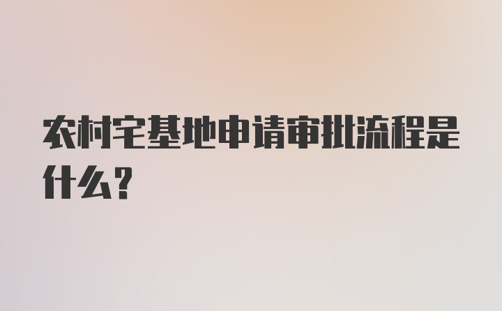 农村宅基地申请审批流程是什么？