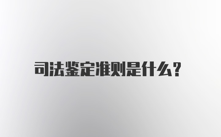 司法鉴定准则是什么？