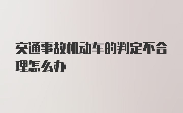 交通事故机动车的判定不合理怎么办