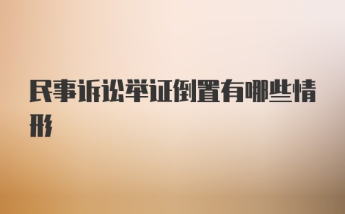 民事诉讼举证倒置有哪些情形