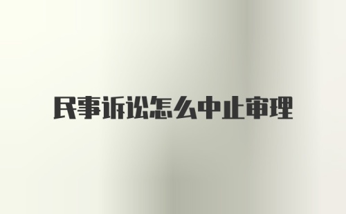 民事诉讼怎么中止审理