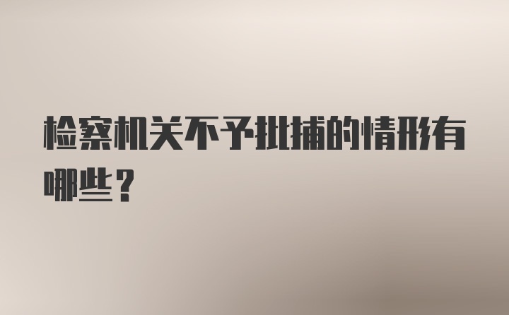 检察机关不予批捕的情形有哪些？