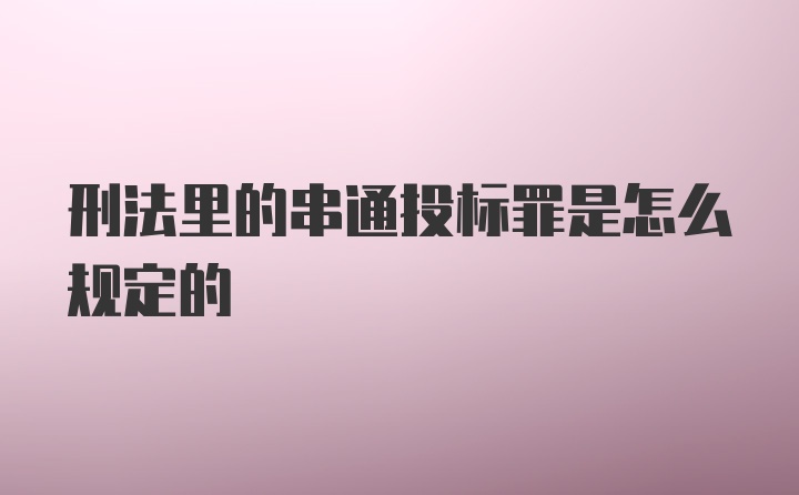 刑法里的串通投标罪是怎么规定的