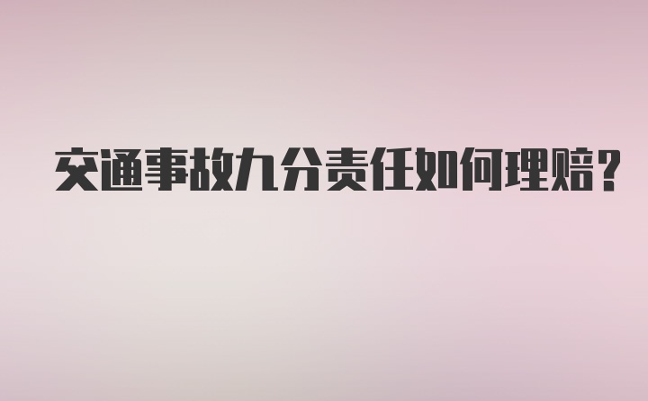 交通事故九分责任如何理赔？