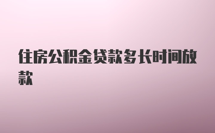 住房公积金贷款多长时间放款