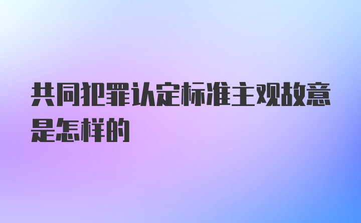 共同犯罪认定标准主观故意是怎样的