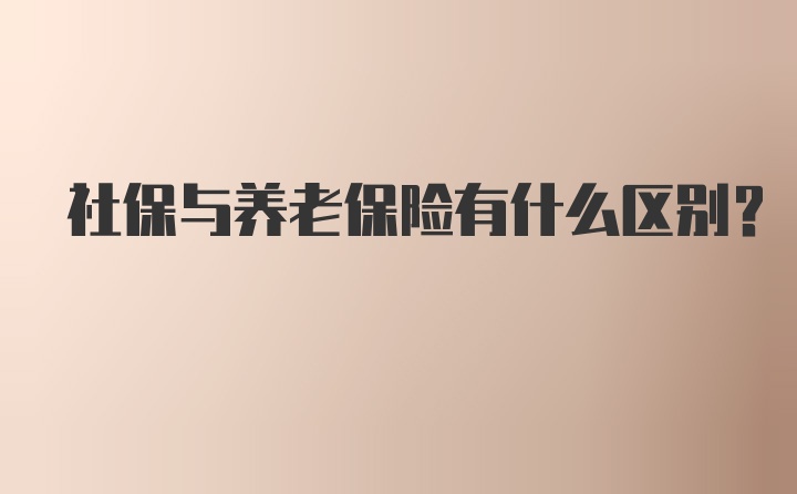 社保与养老保险有什么区别？