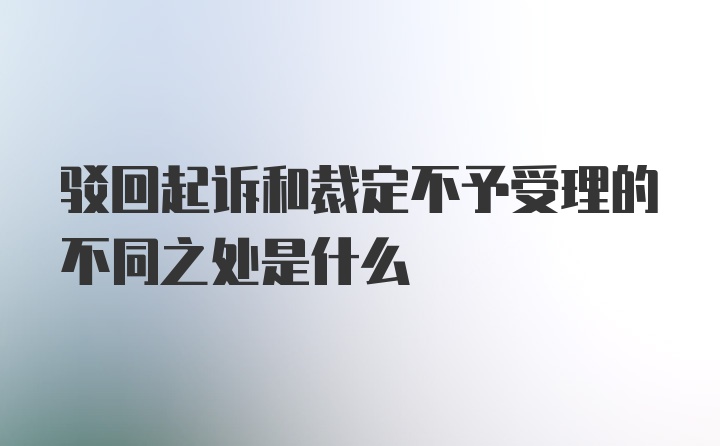 驳回起诉和裁定不予受理的不同之处是什么