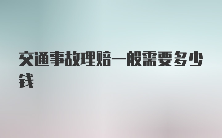 交通事故理赔一般需要多少钱