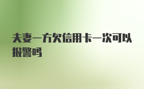 夫妻一方欠信用卡一次可以报警吗