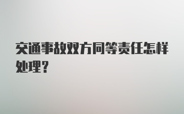 交通事故双方同等责任怎样处理？