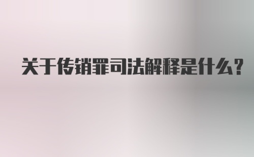 关于传销罪司法解释是什么？