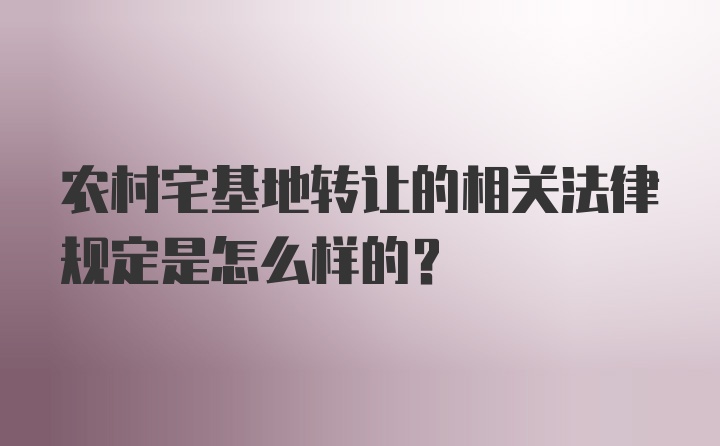 农村宅基地转让的相关法律规定是怎么样的？