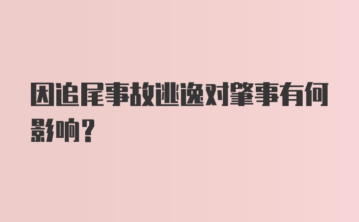 因追尾事故逃逸对肇事有何影响？