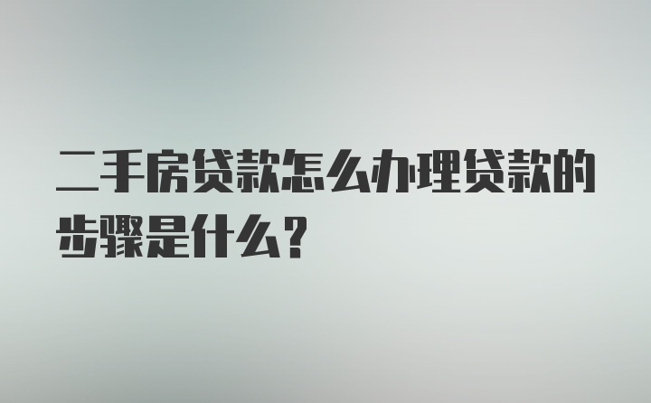 二手房贷款怎么办理贷款的步骤是什么？