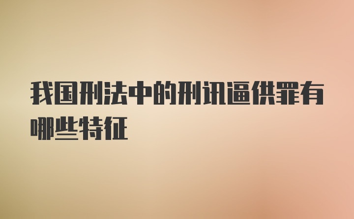 我国刑法中的刑讯逼供罪有哪些特征