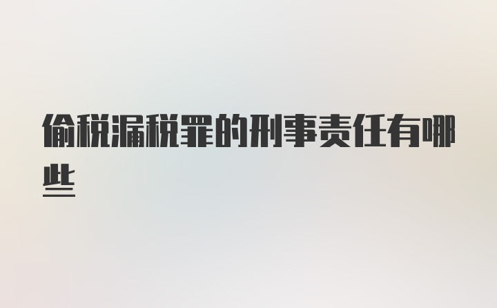 偷税漏税罪的刑事责任有哪些