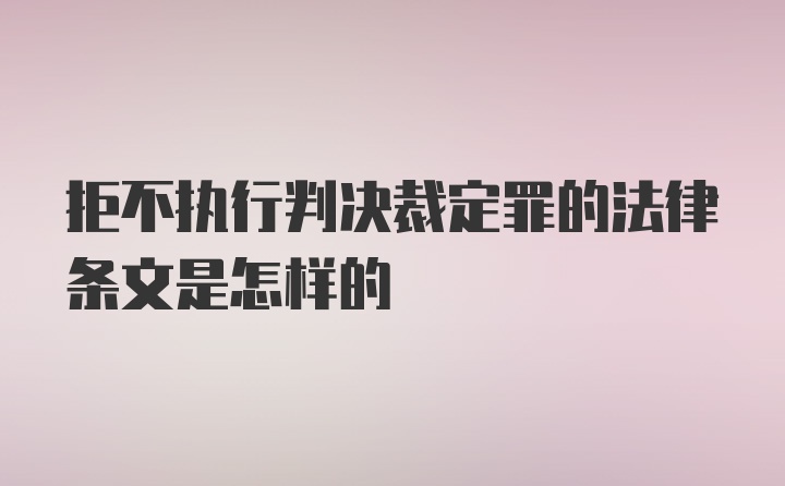 拒不执行判决裁定罪的法律条文是怎样的