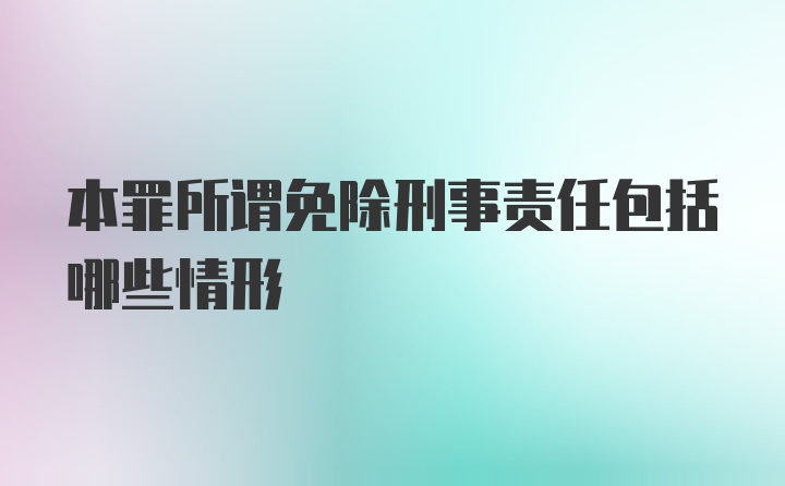 本罪所谓免除刑事责任包括哪些情形