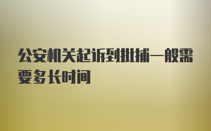 公安机关起诉到批捕一般需要多长时间