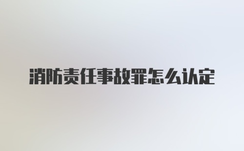 消防责任事故罪怎么认定