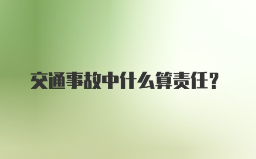 交通事故中什么算责任?