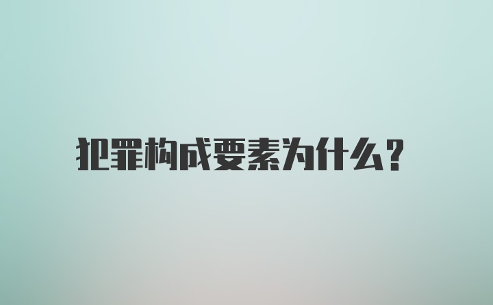 犯罪构成要素为什么？