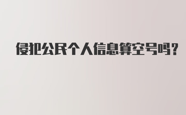 侵犯公民个人信息算空号吗?