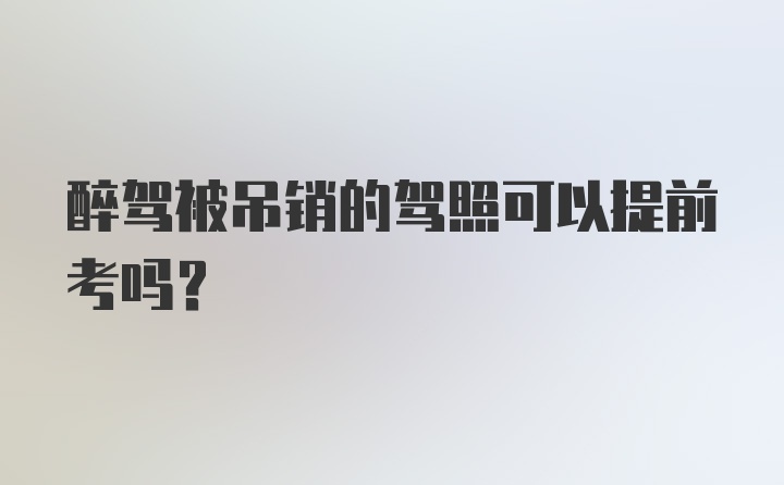 醉驾被吊销的驾照可以提前考吗?