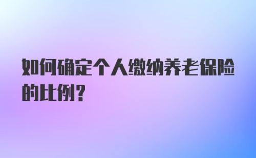 如何确定个人缴纳养老保险的比例?