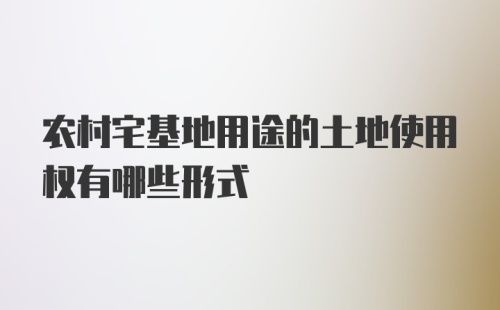 农村宅基地用途的土地使用权有哪些形式