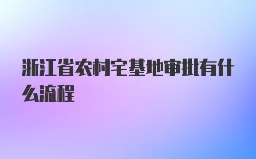 浙江省农村宅基地审批有什么流程