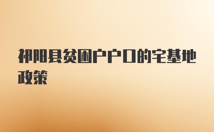 祁阳县贫困户户口的宅基地政策