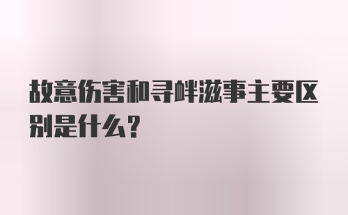 故意伤害和寻衅滋事主要区别是什么？