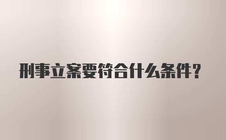 刑事立案要符合什么条件？