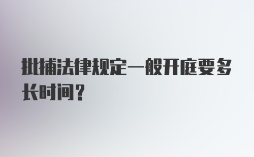 批捕法律规定一般开庭要多长时间？