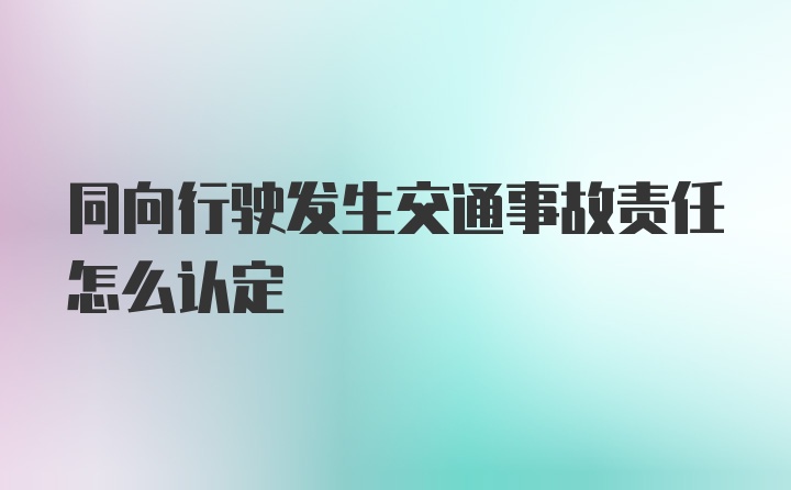 同向行驶发生交通事故责任怎么认定